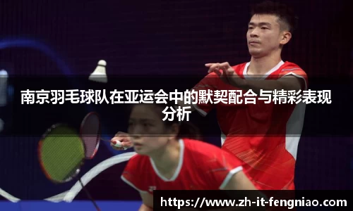南京羽毛球队在亚运会中的默契配合与精彩表现分析